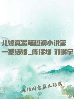 儿媳真紧笔趣阁小说第一章结婚